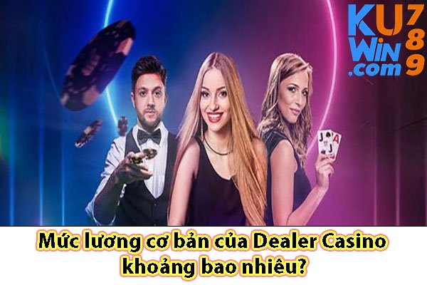 Mức lương cơ bản của Dealer Casino khoảng bao nhiêu?