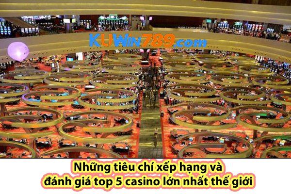 Những tiêu chí xếp hạng và đánh giá top 5 casino lớn nhất thế giới 