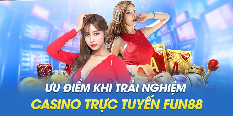 Ưu điểm khi trải nghiệm Casino trực tuyến Fun88